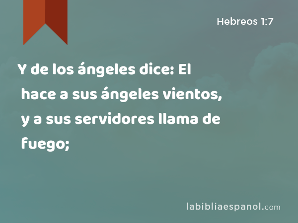 Y de los ángeles dice: El hace a sus ángeles vientos, y a sus servidores llama de fuego; - Hebreos 1:7