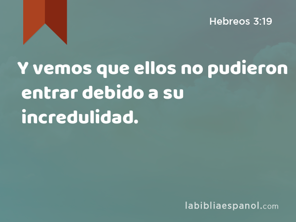 Y vemos que ellos no pudieron entrar debido a su incredulidad. - Hebreos 3:19