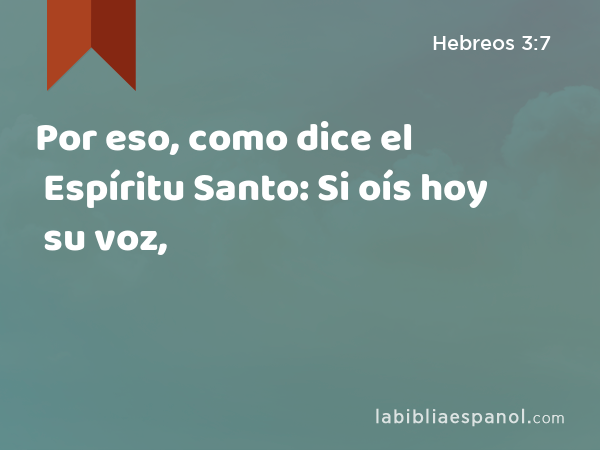 Por eso, como dice el Espíritu Santo: Si oís hoy su voz, - Hebreos 3:7