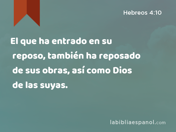 El que ha entrado en su reposo, también ha reposado de sus obras, así como Dios de las suyas. - Hebreos 4:10