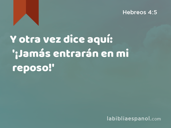 Y otra vez dice aquí: '¡Jamás entrarán en mi reposo!' - Hebreos 4:5