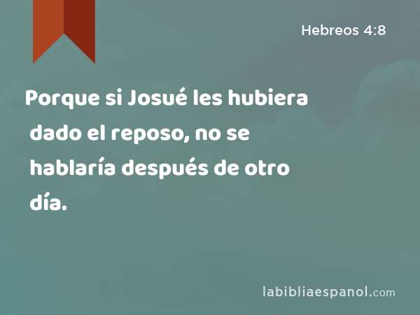 Porque si Josué les hubiera dado el reposo, no se hablaría después de otro día. - Hebreos 4:8