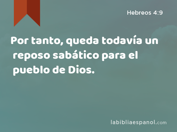 Por tanto, queda todavía un reposo sabático para el pueblo de Dios. - Hebreos 4:9