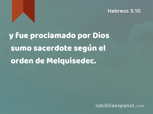 y fue proclamado por Dios sumo sacerdote según el orden de Melquisedec. - Hebreos 5:10