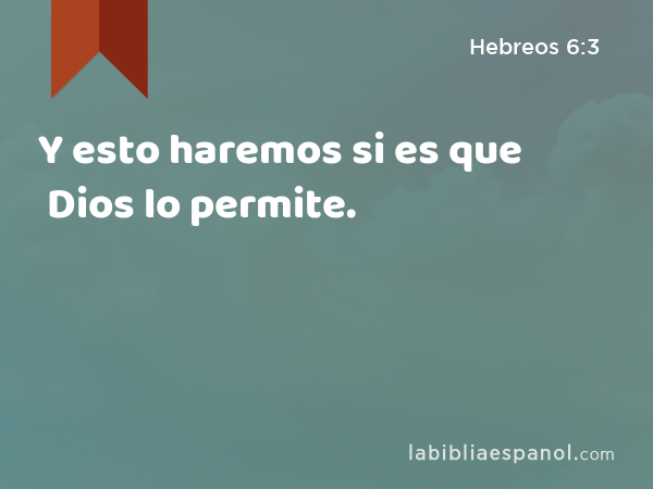 Y esto haremos si es que Dios lo permite. - Hebreos 6:3