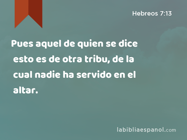 Pues aquel de quien se dice esto es de otra tribu, de la cual nadie ha servido en el altar. - Hebreos 7:13