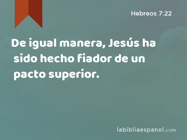 De igual manera, Jesús ha sido hecho fiador de un pacto superior. - Hebreos 7:22