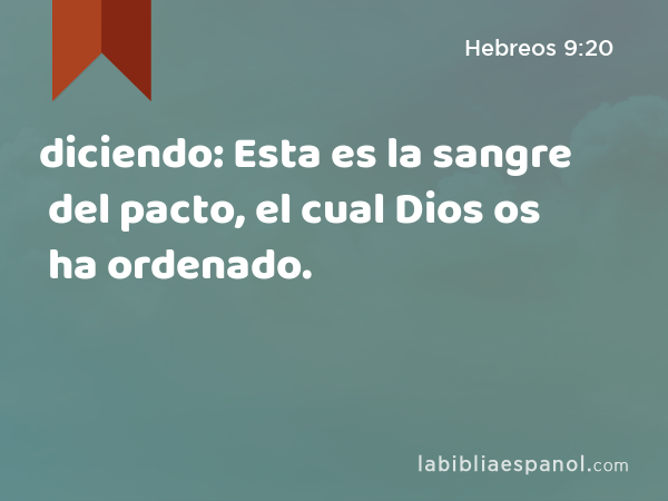 diciendo: Esta es la sangre del pacto, el cual Dios os ha ordenado. - Hebreos 9:20