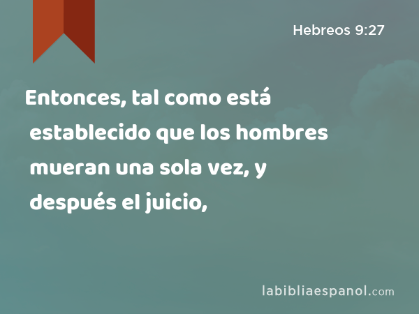 Entonces, tal como está establecido que los hombres mueran una sola vez, y después el juicio, - Hebreos 9:27