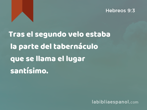 Tras el segundo velo estaba la parte del tabernáculo que se llama el lugar santísimo. - Hebreos 9:3