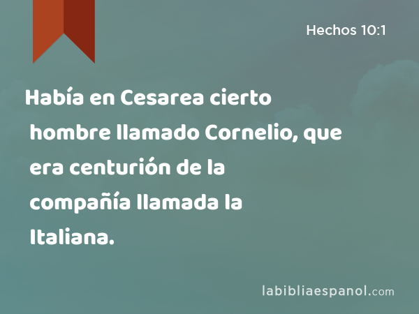 Había en Cesarea cierto hombre llamado Cornelio, que era centurión de la compañía llamada la Italiana. - Hechos 10:1