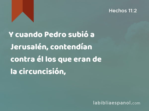 Y cuando Pedro subió a Jerusalén, contendían contra él los que eran de la circuncisión, - Hechos 11:2