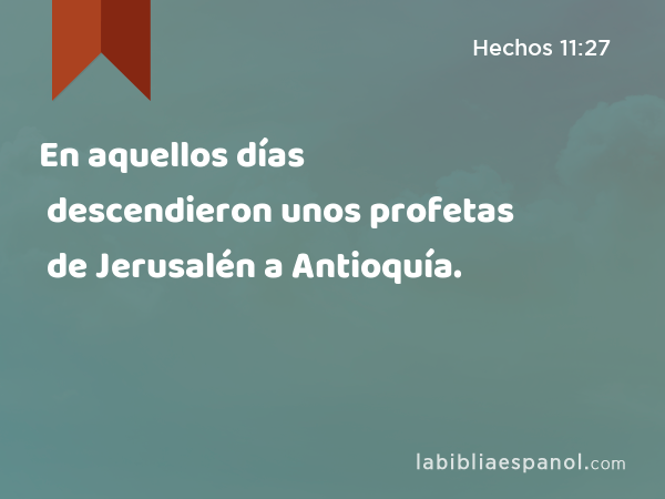 En aquellos días descendieron unos profetas de Jerusalén a Antioquía. - Hechos 11:27