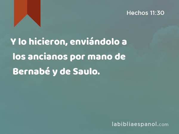 Y lo hicieron, enviándolo a los ancianos por mano de Bernabé y de Saulo. - Hechos 11:30