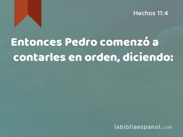 Entonces Pedro comenzó a contarles en orden, diciendo: - Hechos 11:4