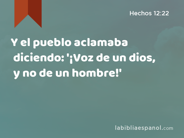 Y el pueblo aclamaba diciendo: '¡Voz de un dios, y no de un hombre!' - Hechos 12:22