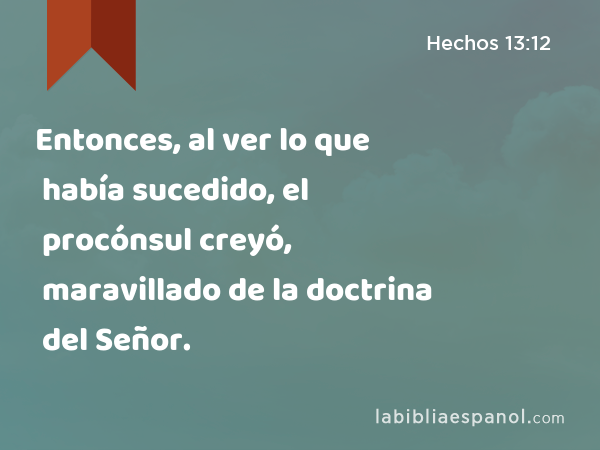 Entonces, al ver lo que había sucedido, el procónsul creyó, maravillado de la doctrina del Señor. - Hechos 13:12