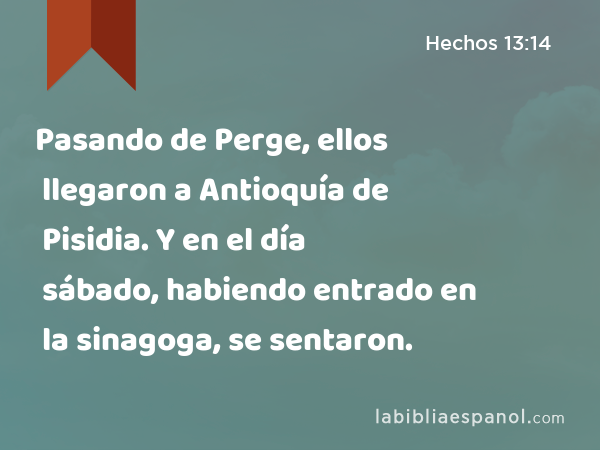 Pasando de Perge, ellos llegaron a Antioquía de Pisidia. Y en el día sábado, habiendo entrado en la sinagoga, se sentaron. - Hechos 13:14