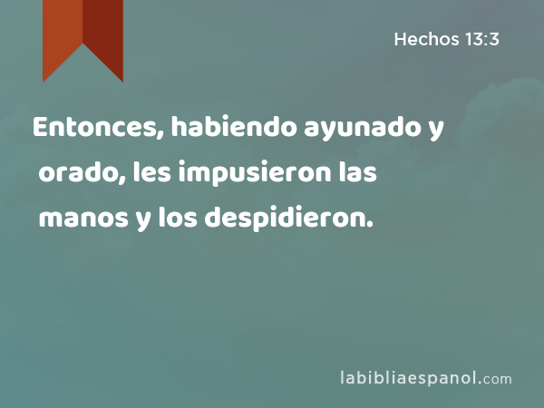 Entonces, habiendo ayunado y orado, les impusieron las manos y los despidieron. - Hechos 13:3