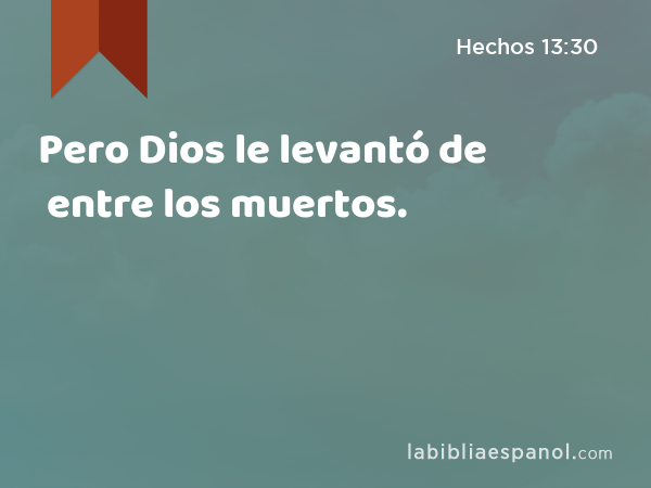 Pero Dios le levantó de entre los muertos. - Hechos 13:30