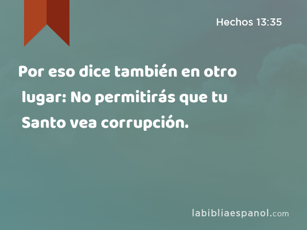 Por eso dice también en otro lugar: No permitirás que tu Santo vea corrupción. - Hechos 13:35