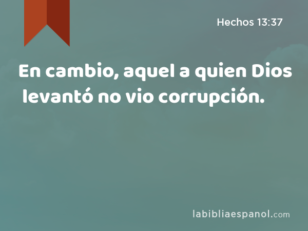 En cambio, aquel a quien Dios levantó no vio corrupción. - Hechos 13:37