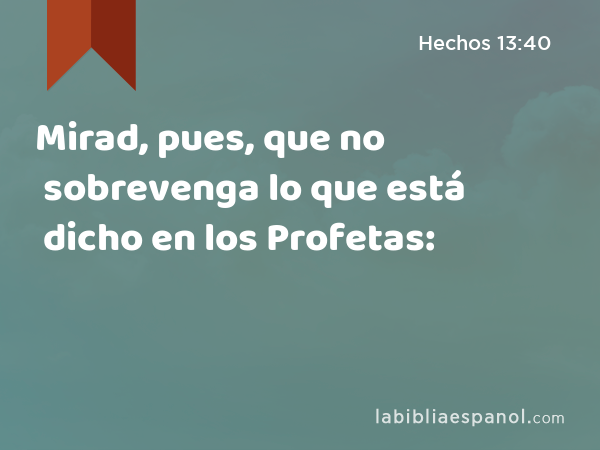 Mirad, pues, que no sobrevenga lo que está dicho en los Profetas: - Hechos 13:40