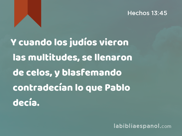 Y cuando los judíos vieron las multitudes, se llenaron de celos, y blasfemando contradecían lo que Pablo decía. - Hechos 13:45