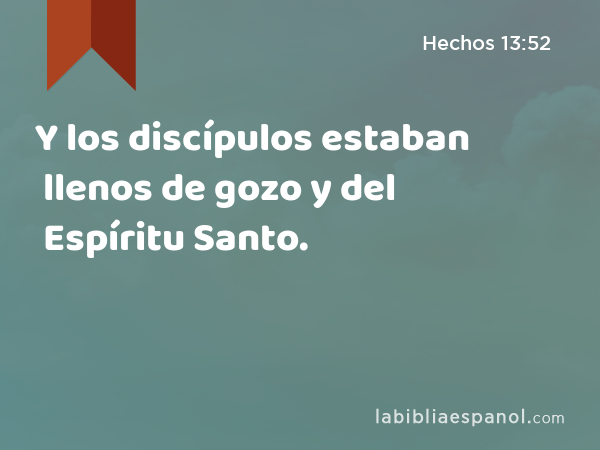 Y los discípulos estaban llenos de gozo y del Espíritu Santo. - Hechos 13:52