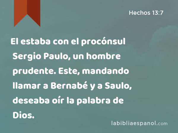 El estaba con el procónsul Sergio Paulo, un hombre prudente. Este, mandando llamar a Bernabé y a Saulo, deseaba oír la palabra de Dios. - Hechos 13:7