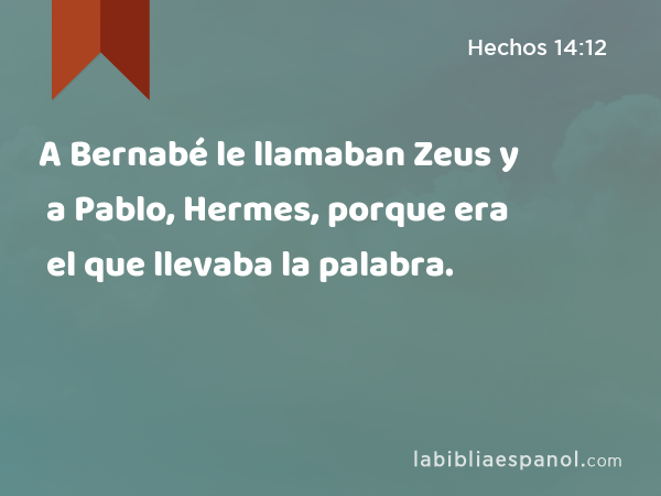 A Bernabé le llamaban Zeus y a Pablo, Hermes, porque era el que llevaba la palabra. - Hechos 14:12
