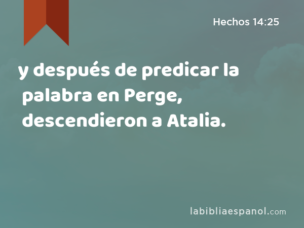 y después de predicar la palabra en Perge, descendieron a Atalia. - Hechos 14:25