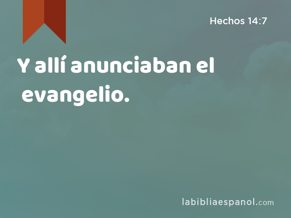 Y allí anunciaban el evangelio. - Hechos 14:7