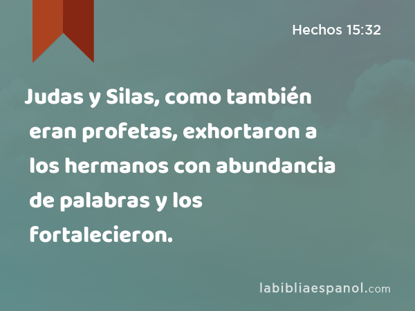 Judas y Silas, como también eran profetas, exhortaron a los hermanos con abundancia de palabras y los fortalecieron. - Hechos 15:32