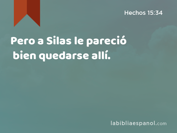 Pero a Silas le pareció bien quedarse allí. - Hechos 15:34