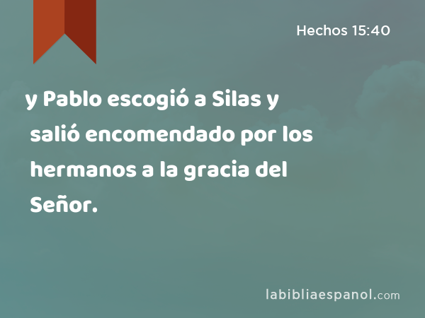 y Pablo escogió a Silas y salió encomendado por los hermanos a la gracia del Señor. - Hechos 15:40