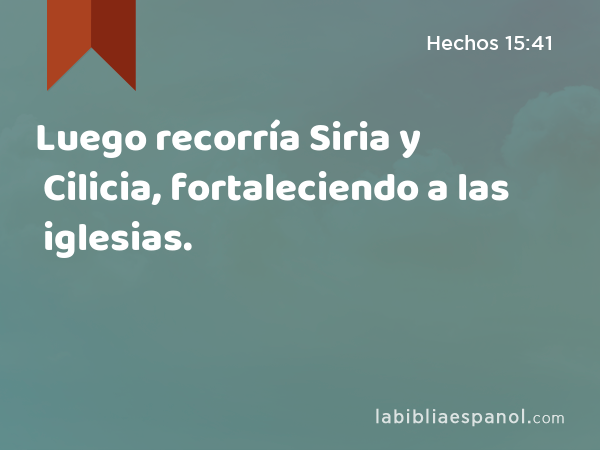 Luego recorría Siria y Cilicia, fortaleciendo a las iglesias. - Hechos 15:41