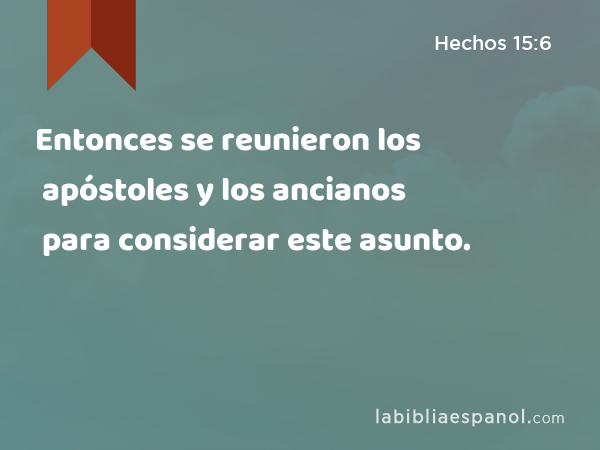 Entonces se reunieron los apóstoles y los ancianos para considerar este asunto. - Hechos 15:6