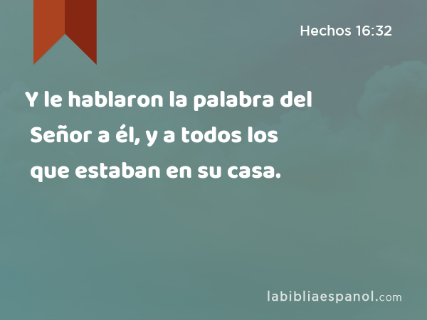 Y le hablaron la palabra del Señor a él, y a todos los que estaban en su casa. - Hechos 16:32