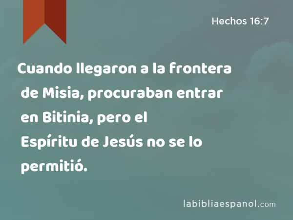 Cuando llegaron a la frontera de Misia, procuraban entrar en Bitinia, pero el Espíritu de Jesús no se lo permitió. - Hechos 16:7