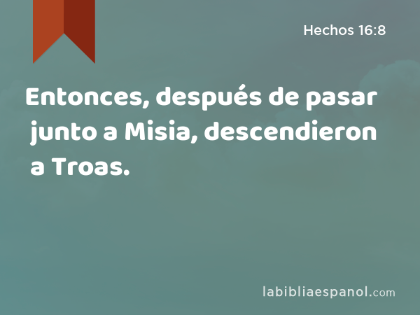 Entonces, después de pasar junto a Misia, descendieron a Troas. - Hechos 16:8