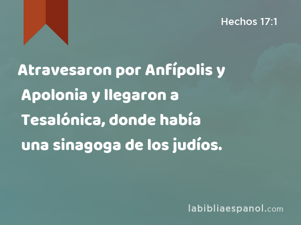 Atravesaron por Anfípolis y Apolonia y llegaron a Tesalónica, donde había una sinagoga de los judíos. - Hechos 17:1