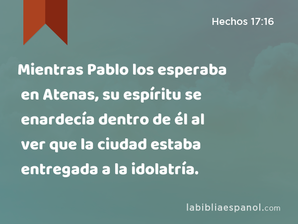 Mientras Pablo los esperaba en Atenas, su espíritu se enardecía dentro de él al ver que la ciudad estaba entregada a la idolatría. - Hechos 17:16