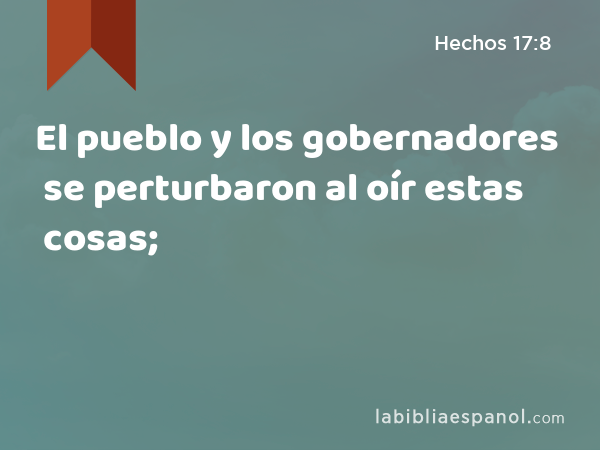 El pueblo y los gobernadores se perturbaron al oír estas cosas; - Hechos 17:8