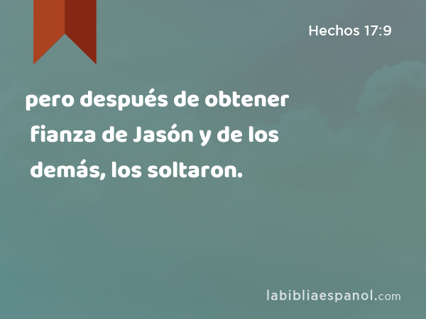 pero después de obtener fianza de Jasón y de los demás, los soltaron. - Hechos 17:9