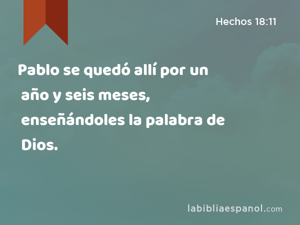 Pablo se quedó allí por un año y seis meses, enseñándoles la palabra de Dios. - Hechos 18:11