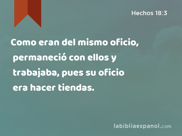 Como eran del mismo oficio, permaneció con ellos y trabajaba, pues su oficio era hacer tiendas. - Hechos 18:3