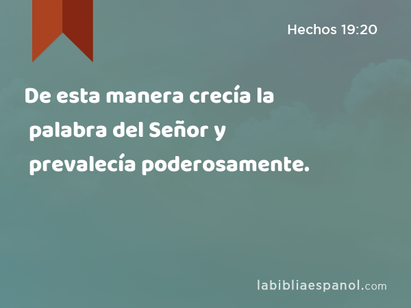 De esta manera crecía la palabra del Señor y prevalecía poderosamente. - Hechos 19:20