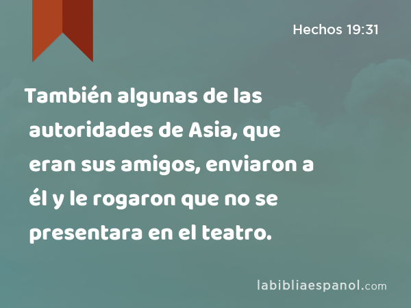 También algunas de las autoridades de Asia, que eran sus amigos, enviaron a él y le rogaron que no se presentara en el teatro. - Hechos 19:31