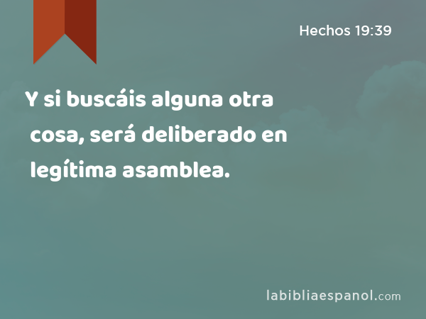 Y si buscáis alguna otra cosa, será deliberado en legítima asamblea. - Hechos 19:39